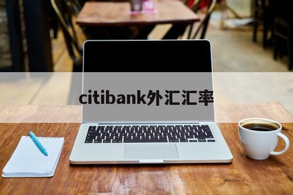 citibank外汇汇率(汇率网8大银行今日外汇牌价)