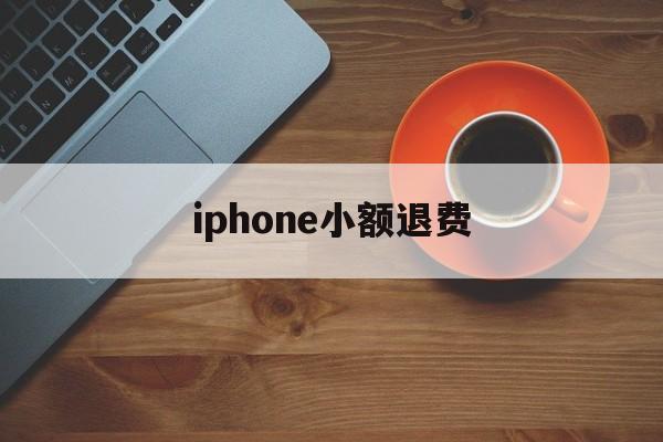 iphone小额退费(苹果小额退款可以成功吗)