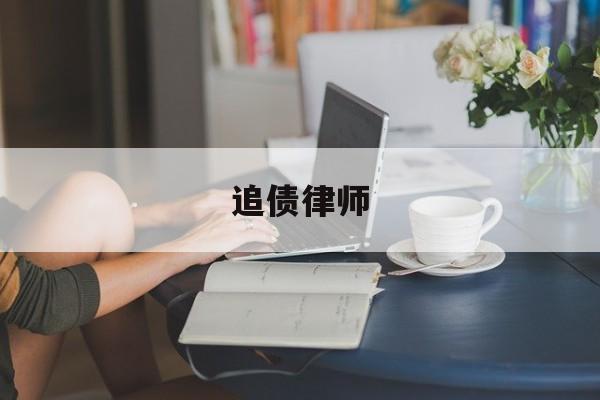 追债律师(追债律师费用收取标准)