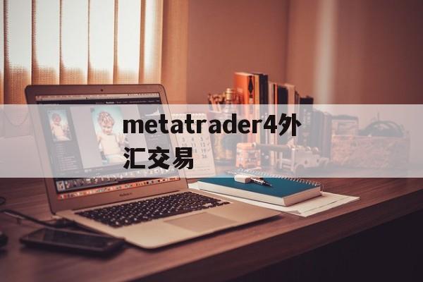 metatrader4外汇交易(metatrader4外汇交易官网)